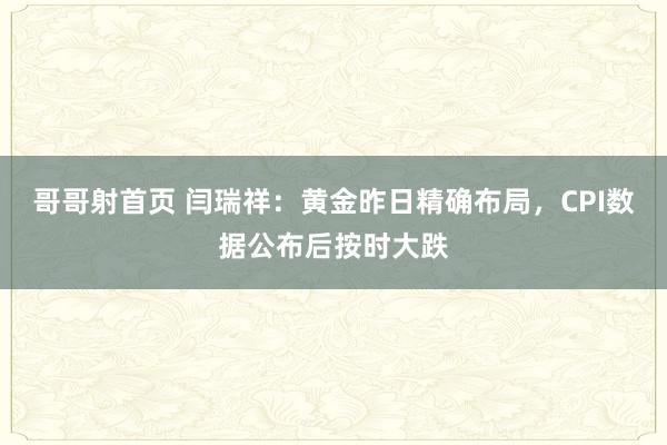 哥哥射首页 闫瑞祥：黄金昨日精确布局，CPI数据公布后按时大跌