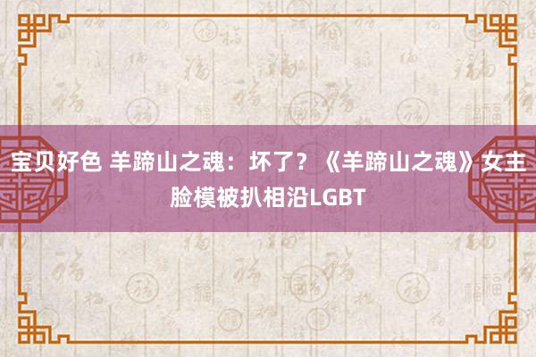 宝贝好色 羊蹄山之魂：坏了？《羊蹄山之魂》女主脸模被扒相沿LGBT