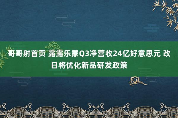 哥哥射首页 露露乐蒙Q3净营收24亿好意思元 改日将优化新品研发政策
