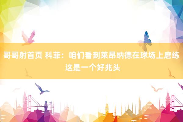 哥哥射首页 科菲：咱们看到莱昂纳德在球场上磨练 这是一个好兆头
