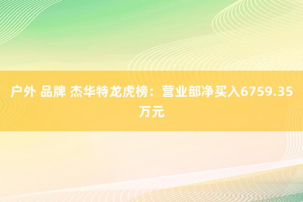 户外 品牌 杰华特龙虎榜：营业部净买入6759.35万元