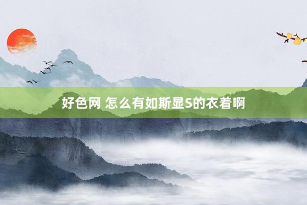 好色网 怎么有如斯显S的衣着啊