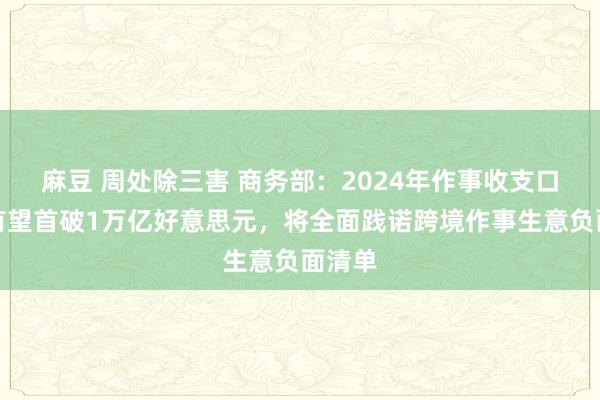 麻豆 周处除三害 商务部：2024年作事收支口总和有望首破1万亿好意思元，将全面践诺跨境作事生意负面清单