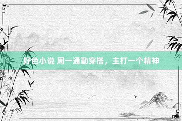 好色小说 周一通勤穿搭，主打一个精神