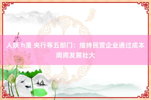 人妖 h漫 央行等五部门：维持民营企业通过成本阛阓发展壮大