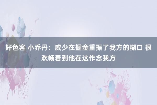 好色客 小乔丹：威少在掘金重振了我方的糊口 很欢畅看到他在这作念我方