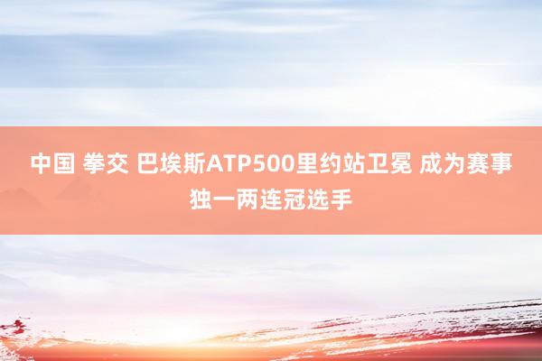 中国 拳交 巴埃斯ATP500里约站卫冕 成为赛事独一两连冠选手
