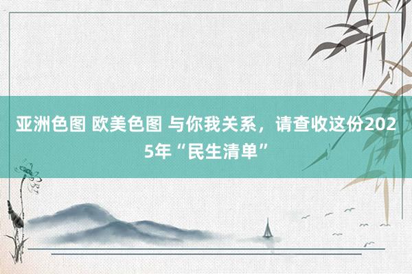 亚洲色图 欧美色图 与你我关系，请查收这份2025年“民生清单”