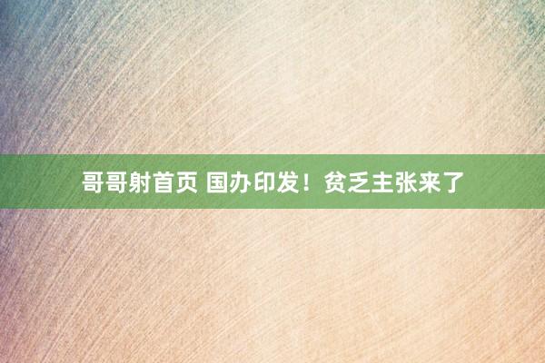 哥哥射首页 国办印发！贫乏主张来了