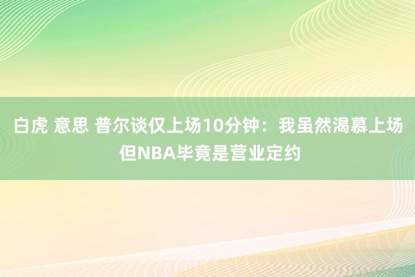白虎 意思 普尔谈仅上场10分钟：我虽然渴慕上场 但NBA毕竟是营业定约