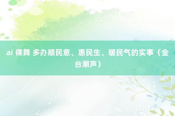 ai 裸舞 多办顺民意、惠民生、暖民气的实事（金台潮声）