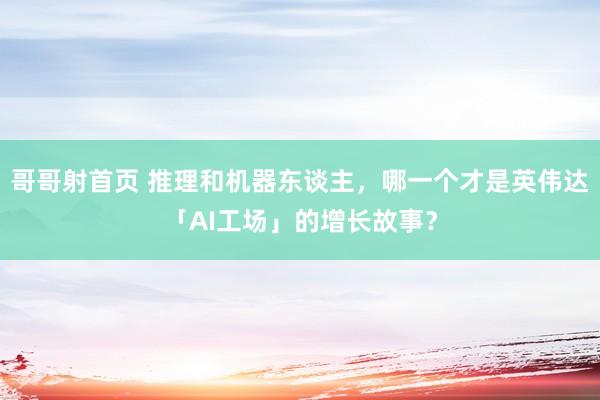 哥哥射首页 推理和机器东谈主，哪一个才是英伟达「AI工场」的增长故事？
