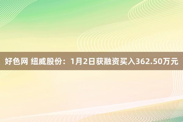 好色网 纽威股份：1月2日获融资买入362.50万元