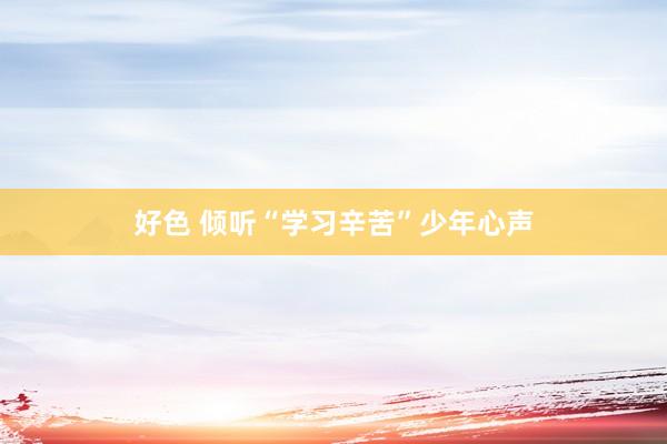 好色 倾听“学习辛苦”少年心声