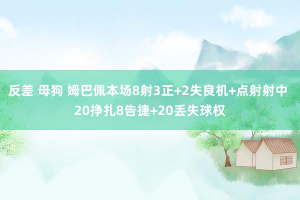 反差 母狗 姆巴佩本场8射3正+2失良机+点射射中 20挣扎8告捷+20丢失球权