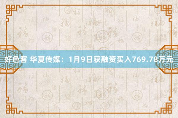好色客 华夏传媒：1月9日获融资买入769.78万元