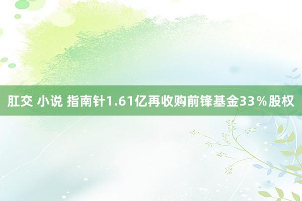 肛交 小说 指南针1.61亿再收购前锋基金33％股权