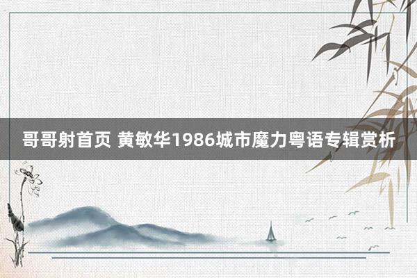 哥哥射首页 黄敏华1986城市魔力粤语专辑赏析