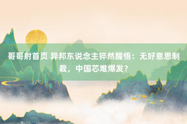 哥哥射首页 异邦东说念主猝然醒悟：无好意思制裁，中国芯难爆发？