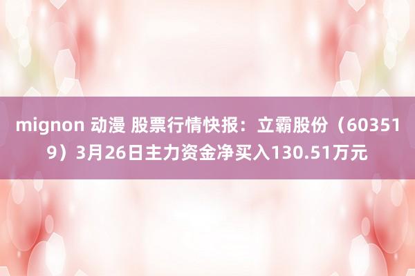 mignon 动漫 股票行情快报：立霸股份（603519）3月26日主力资金净买入130.51万元