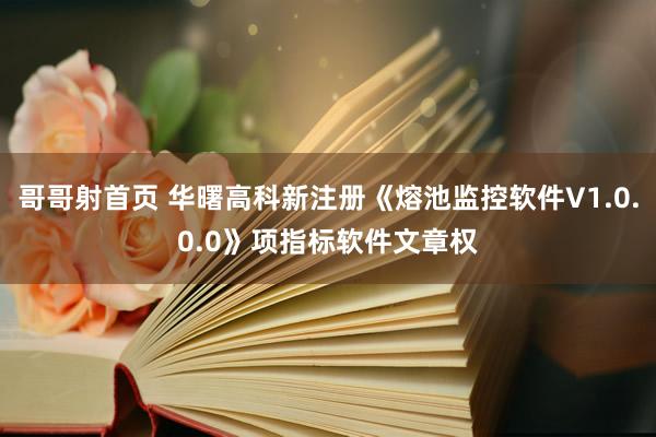 哥哥射首页 华曙高科新注册《熔池监控软件V1.0.0.0》项指标软件文章权