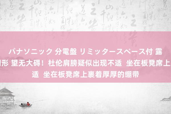 パナソニック 分電盤 リミッタースペース付 露出・半埋込両用形 望无大碍！杜伦肩膀疑似出现不适  坐在板凳席上裹着厚厚的绷带