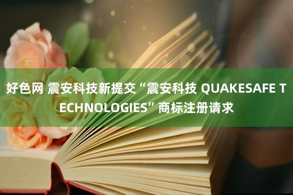 好色网 震安科技新提交“震安科技 QUAKESAFE TECHNOLOGIES”商标注册请求