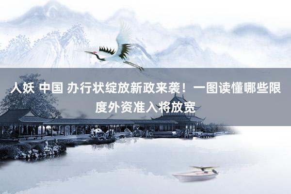 人妖 中国 办行状绽放新政来袭！一图读懂哪些限度外资准入将放宽