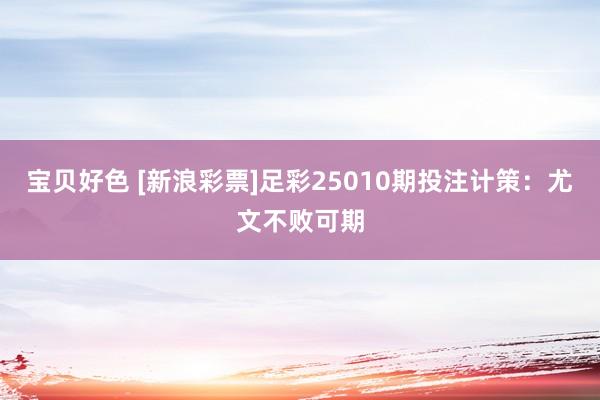 宝贝好色 [新浪彩票]足彩25010期投注计策：尤文不败可期