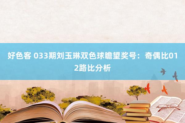 好色客 033期刘玉琳双色球瞻望奖号：奇偶比012路比分析