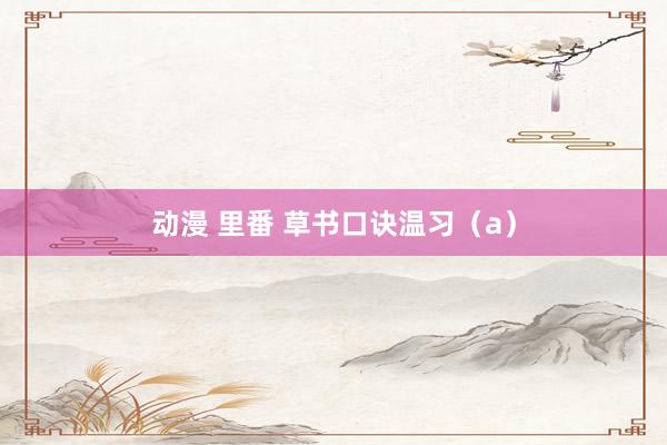 动漫 里番 草书口诀温习（a）