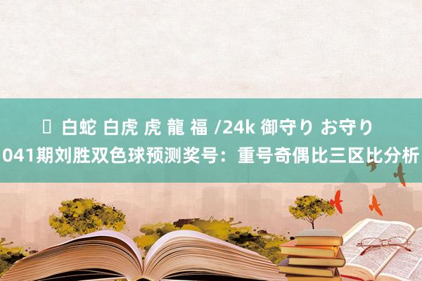 ✨白蛇 白虎 虎 龍 福 /24k 御守り お守り 041期刘胜双色球预测奖号：重号奇偶比三区比分析