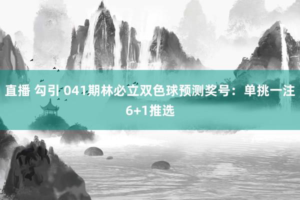 直播 勾引 041期林必立双色球预测奖号：单挑一注6+1推选